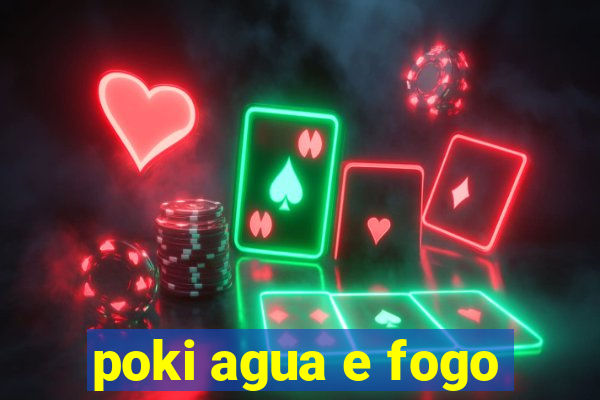 poki agua e fogo